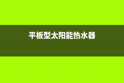 平板型太阳能热水器基本结构、类型及优缺点(平板型太阳能热水器)