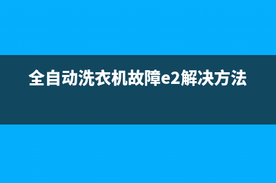 全自动洗衣机故障码f1(全自动洗衣机故障码f13)(全自动洗衣机故障e2解决方法)