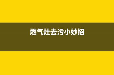 燃气灶的污渍怎么清洗(燃气灶的污垢怎么清洗)(燃气灶去污小妙招)