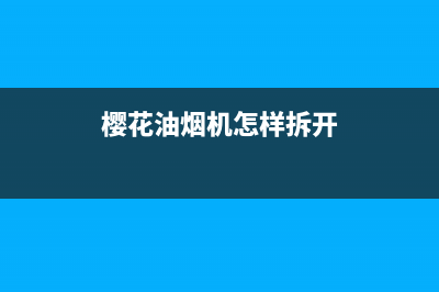 樱花油烟机怎样使用自动清洗(樱花油烟机漳州售后)(樱花油烟机怎样拆开)