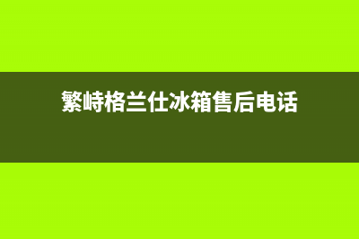 繁峙格兰仕冰箱售后维修电话(反对皮草清洗冰箱)(繁峙格兰仕冰箱售后电话)