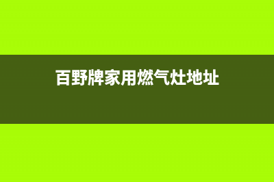 重庆百野燃气灶售后维修全国统一400客服中心(百野牌家用燃气灶地址)