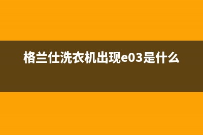 格兰仕洗衣机出现EURr故障代码是什么问题？格兰仕洗衣机常见代码大全(格兰仕洗衣机出现e03是什么故障)