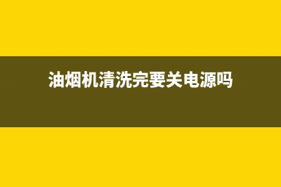 油烟机清洗完要不要洗一下(油烟机清洗完一开就跳闸)(油烟机清洗完要关电源吗)