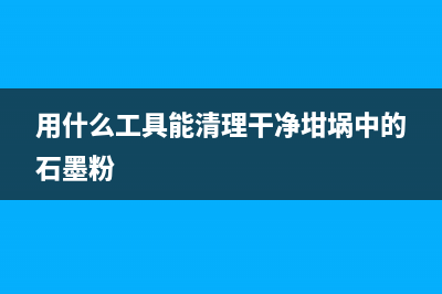 用什么工具能清洗油烟机(用什么可以快速清洗抽油烟机)(用什么工具能清理干净坩埚中的石墨粉)