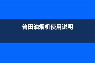 武汉普田油烟机售后服务(武汉普田油烟机售后服务电话)(普田油烟机使用说明)