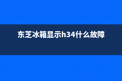 东芝冰箱显示H34故障码怎么修，主要有以下解决方法(东芝冰箱显示h34什么故障)