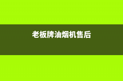 老板牌油烟机售后大冶服务点(老板牌油烟机售后电话)(老板牌油烟机售后)