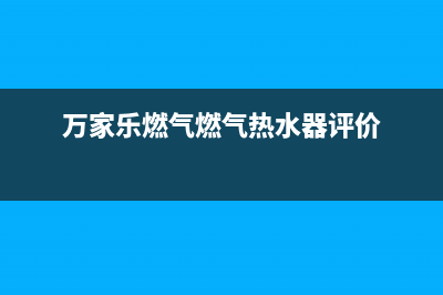 万家乐燃气燃气灶维修(万家乐燃气燃气热水器评价)
