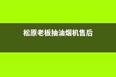 松原老板抽油烟机售后(松原老板抽油烟机售后电话)(松原老板抽油烟机售后)