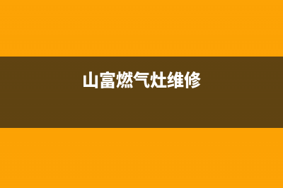 山城燃气灶维修热线—全国统一售后服务中心(山富燃气灶维修)