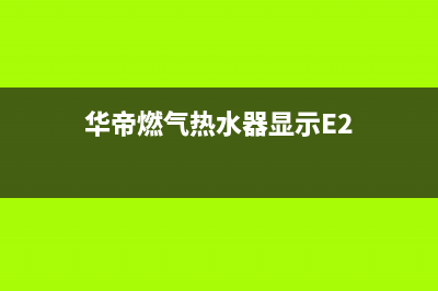 华帝燃气热水器e5故障怎么恢复解除？华帝显示E5代码如何消除？(华帝燃气热水器显示E2)