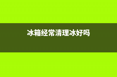 冰箱应该经常清洗吗(冰箱应该冷冻室怎么清洗)(冰箱经常清理冰好吗)