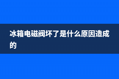 冰箱电磁阀坏了维修需要多少钱(冰箱电磁阀坏了需要搬走维修吗)(冰箱电磁阀坏了是什么原因造成的)