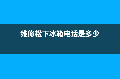 维修松下冰箱电话号码(维修松下冰箱服务部)(维修松下冰箱电话是多少)
