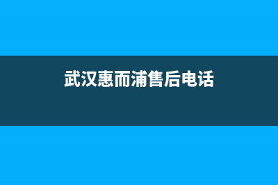 武汉惠而浦壁挂炉售后维修电话(武汉惠而浦壁挂炉维修电话)(武汉惠而浦售后电话)