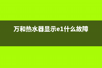 万和热水器显示故障代码E6怎么消除？万和热水器e6的解决方法(万和热水器显示e1什么故障)