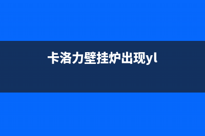 克洛利壁挂炉显示E1故障代码不燃烧原因与10种处理措施(卡洛力壁挂炉出现yl)