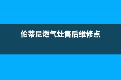 伦蒂尼燃气灶售后(伦蒂尼燃气灶售后维修点)