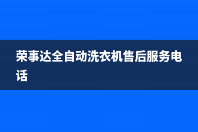 荣事达全自动洗衣机故障码E11(荣事达全自动洗衣机故障码E2)(荣事达全自动洗衣机售后服务电话)