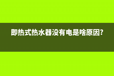 即热式热水器没有普及的原因(即热式热水器没有电是啥原因?)