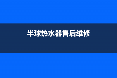 半球热水器特约维修（厂家指定维修网点）(半球热水器售后维修)