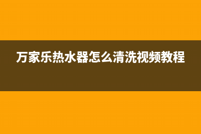 万家乐热水器怎么清洗(万家乐热水器怎么清洗视频教程)