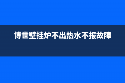 博世壁挂炉不出热水原因(博世壁挂炉不出热水不报故障)