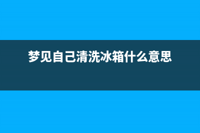 梦见自己清洗冰箱(梦见自己在清洗冰箱)(梦见自己清洗冰箱什么意思)