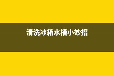 清洗冰箱水槽小妙招(清洗冰箱水槽需要多少水)(清洗冰箱水槽小妙招)