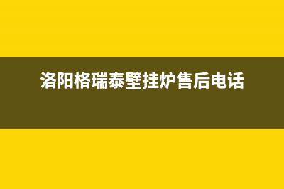 洛阳格瑞泰燃气灶维修(洛阳格瑞泰燃气灶售后服务电话)(洛阳格瑞泰壁挂炉售后电话)