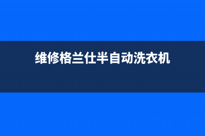 维修格兰仕半自动洗衣机漏水(维修格兰仕变频洗衣机)(维修格兰仕半自动洗衣机)