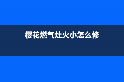 樱花牌燃气灶温州维修部电话(樱花牌燃气灶维修装拆)(樱花燃气灶火小怎么修)