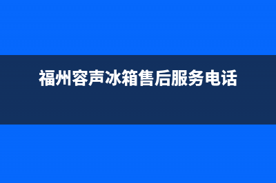 福州容声冰箱售后服务电话多少(福州容声冰箱售后维修)(福州容声冰箱售后服务电话)