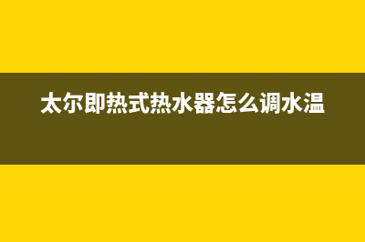 太尔即热式热水器好吗(太尔即热式热水器怎么调水温)