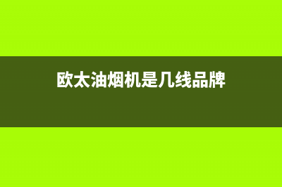 欧太油烟机阳泉售后(欧太油烟机阳泉售后服务电话)(欧太油烟机是几线品牌)
