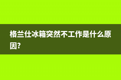 格兰仕冰箱不制冷原因及解决方法_1(格兰仕冰箱突然不工作是什么原因?)