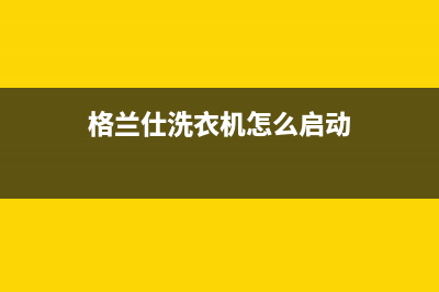 格兰仕洗衣机舞阳售后电话(格兰仕洗衣机西安客户服务电话售后)(格兰仕洗衣机怎么启动)