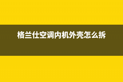 格兰仕空调内机蒸发器高温保护10大原因及故障处排除方法(格兰仕空调内机外壳怎么拆)