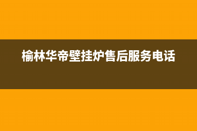 榆林华帝壁挂炉售后服务站电话(榆林华帝壁挂炉售后维修)(榆林华帝壁挂炉售后服务电话)