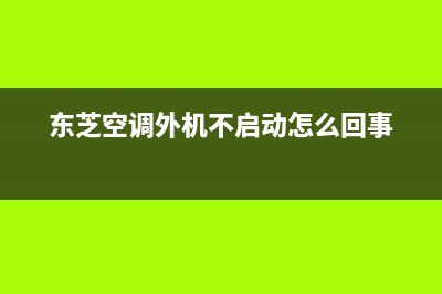 东芝空调外机不转7种解决方法与原因解说(东芝空调外机不启动怎么回事)