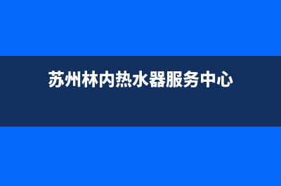 苏州专业林内壁挂炉维修(苏州专业林内壁挂炉维修电话)(苏州林内热水器服务中心)