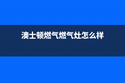 澳士顿燃气燃气灶故障维修(澳士顿燃气燃气灶怎么样)