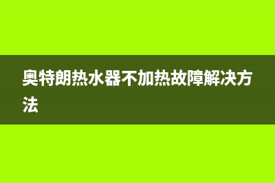 奥特朗热水器不出热水原因解说与5种解决方法(奥特朗热水器不加热故障解决方法)