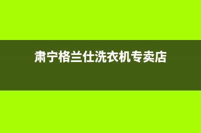 肃宁格兰仕洗衣机售后(肃宁格兰仕洗衣机售后电话)(肃宁格兰仕洗衣机专卖店)