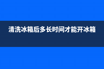 清洗冰箱后多长时间通电最合适(清洗冰箱后发臭)(清洗冰箱后多长时间才能开冰箱)