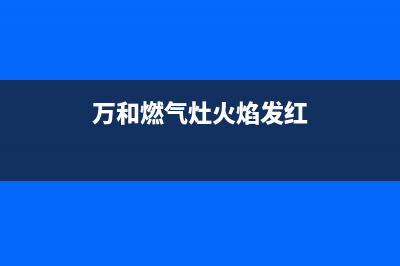 万和燃气灶回火故障原因解说与8种对应解决方法(万和燃气灶火焰发红)