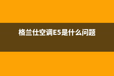 格兰仕空调e5是什么故障码(格兰仕空调e7是什么故障码)(格兰仕空调E5是什么问题)