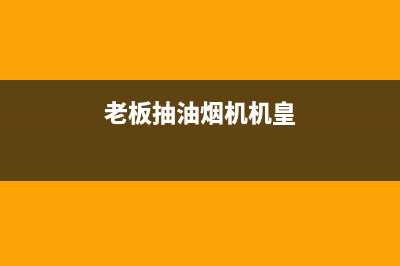 老板抽油烟机黄冈售后(老板抽油烟机惠州售后)(老板抽油烟机机皇)