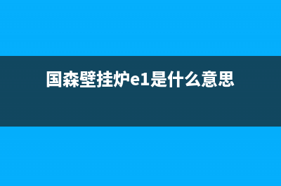 国森壁挂炉e1是什么故障码(国森壁挂炉E2故障码)(国森壁挂炉e1是什么意思)